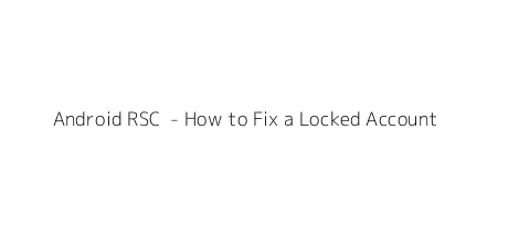 Android RSC+ - How to Fix a Locked Account